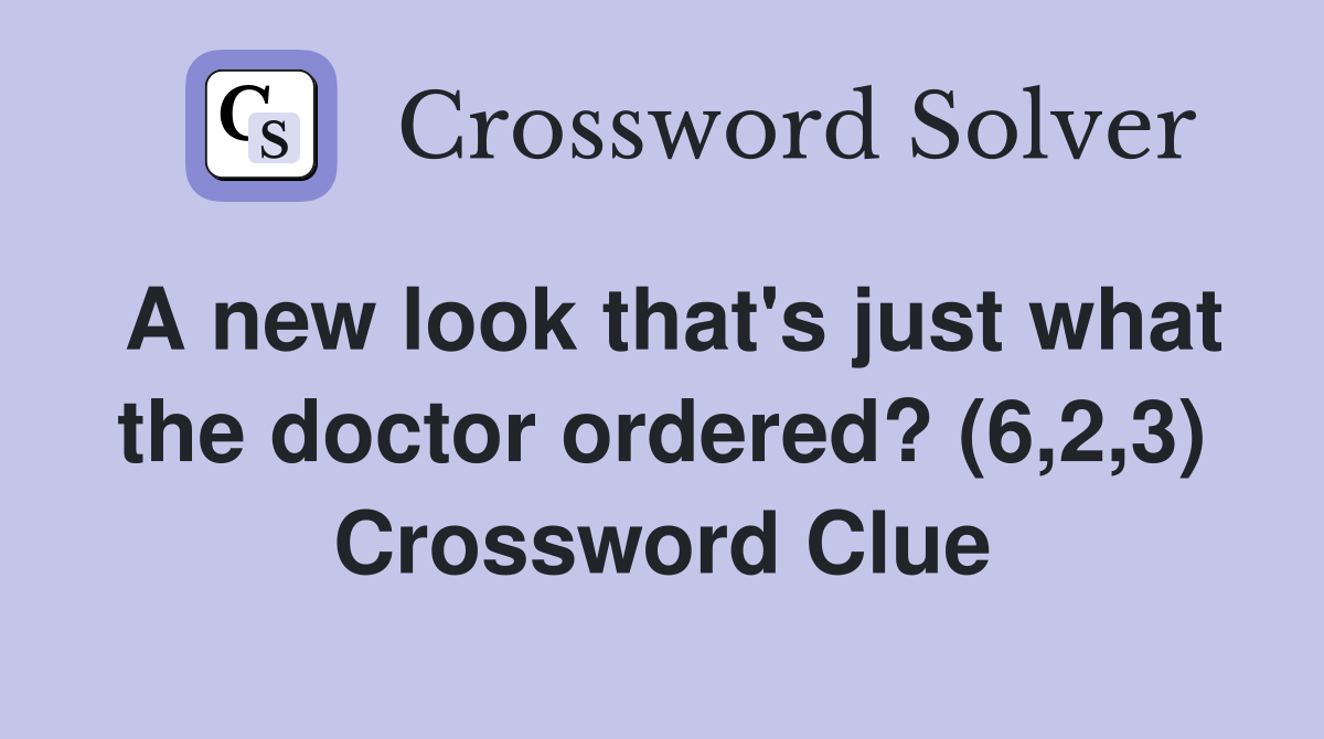 A new look that's just what the doctor ordered? (6,2,3) Crossword